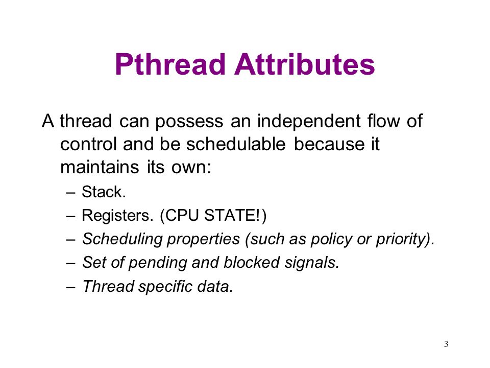 Pthread Attributes A thread can possess an independent flow of control and be schedulable because it maintains its own: