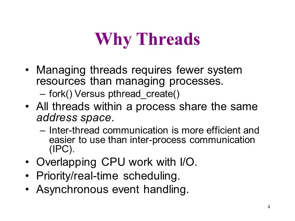 Why Threads Managing threads requires fewer system resources than managing processes. fork() Versus pthread_create()