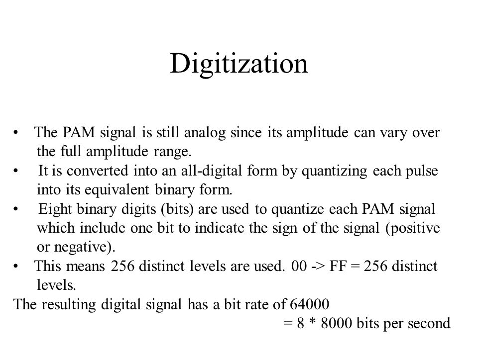 Digitization The PAM signal is still analog since its amplitude can vary over. the full amplitude range.