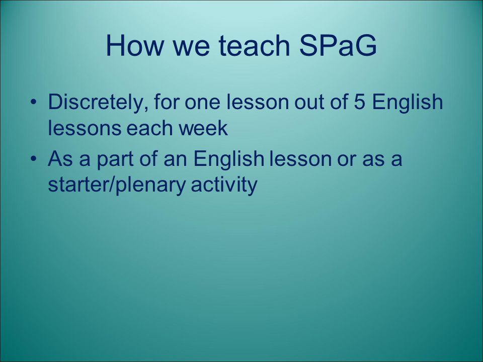 How we teach SPaG Discretely, for one lesson out of 5 English lessons each week. As a part of an English lesson or as a starter/plenary activity.