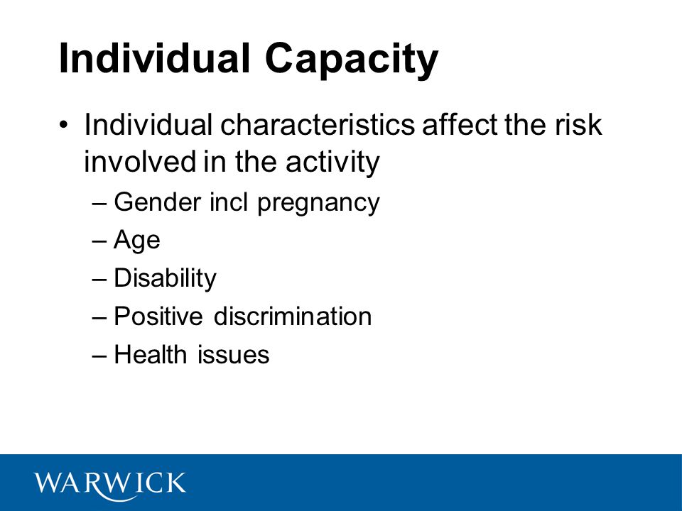 Individual Capacity Individual characteristics affect the risk involved in the activity. Gender incl pregnancy.