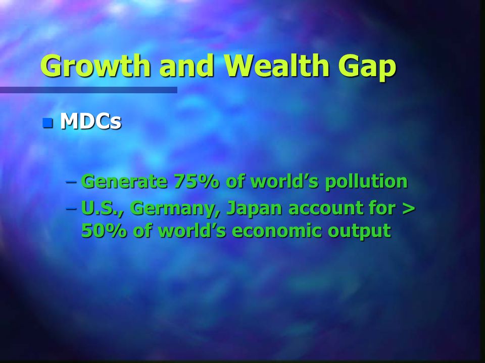 Growth and Wealth Gap MDCs Generate 75% of world’s pollution