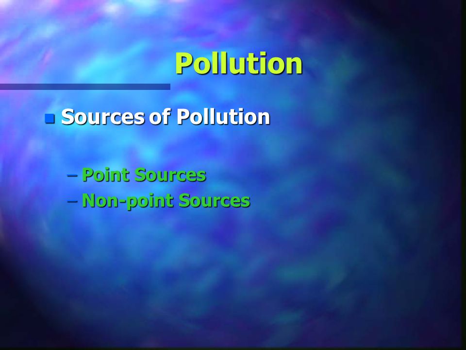 Pollution Sources of Pollution Point Sources Non-point Sources
