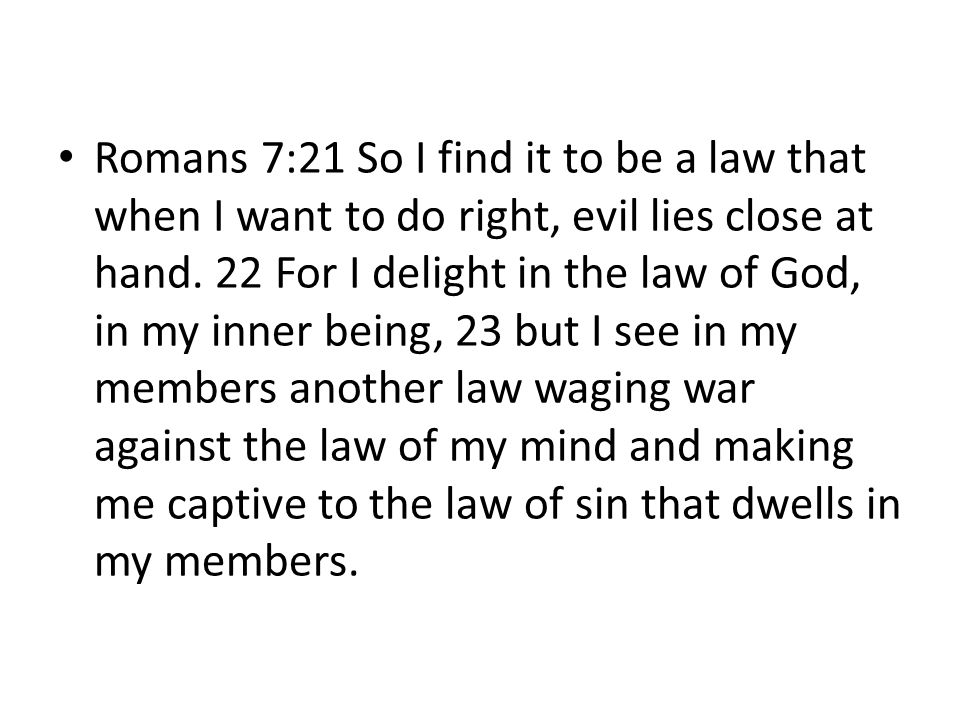 Romans 7:21 So I find it to be a law that when I want to do right, evil lies close at hand.