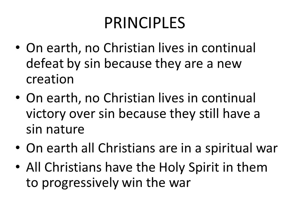 PRINCIPLES On earth, no Christian lives in continual defeat by sin because they are a new creation.