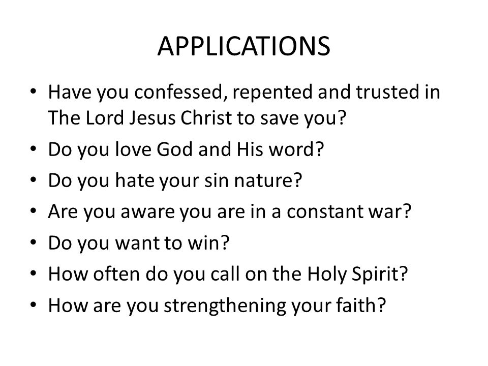 APPLICATIONS Have you confessed, repented and trusted in The Lord Jesus Christ to save you Do you love God and His word