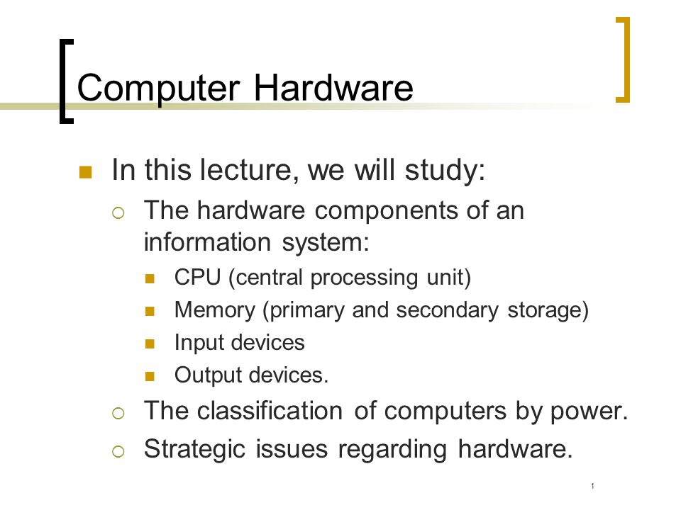 Computer Hardware In this lecture, we will study: