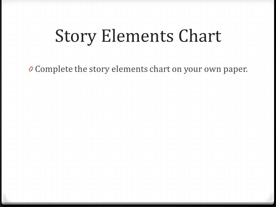 Story Elements Chart Complete the story elements chart on your own paper.