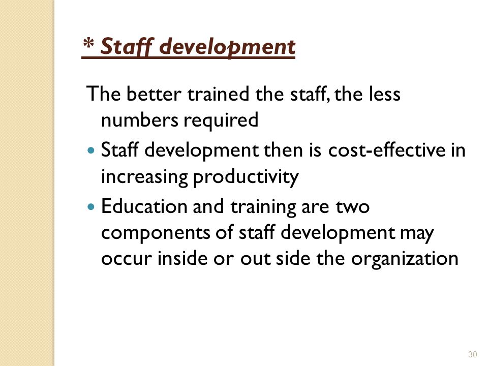 * Staff development The better trained the staff, the less numbers required. Staff development then is cost-effective in increasing productivity.