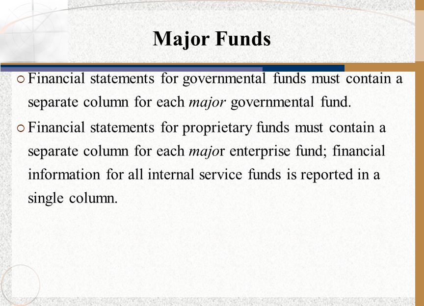 Major Funds Financial statements for governmental funds must contain a separate column for each major governmental fund.