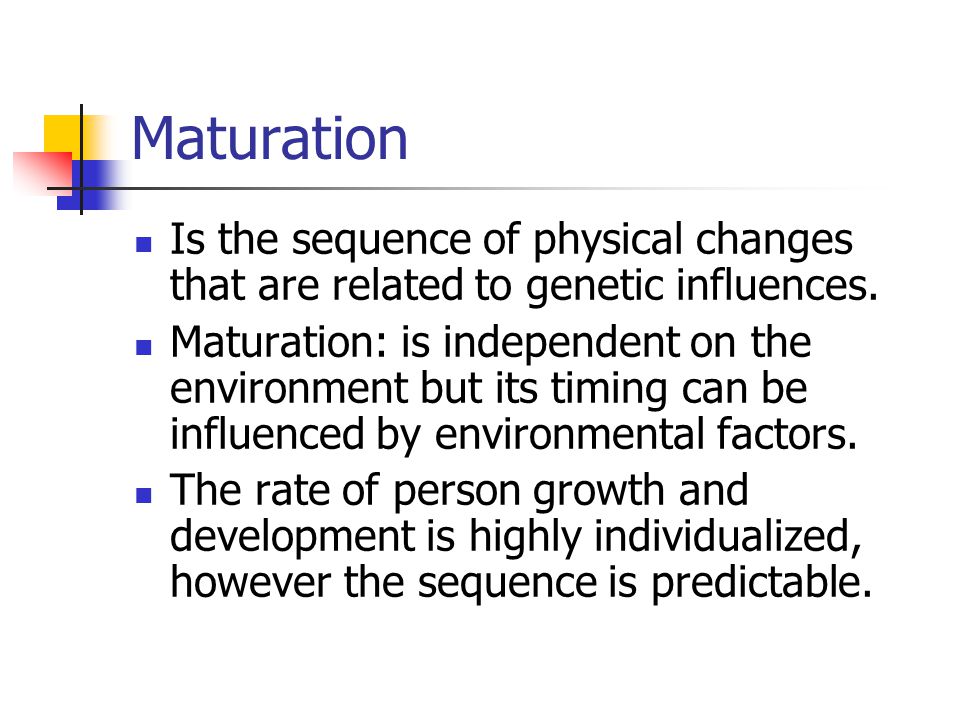 Maturation Is the sequence of physical changes that are related to genetic influences.