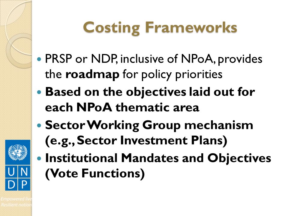 Costing Frameworks PRSP or NDP, inclusive of NPoA, provides the roadmap for policy priorities.