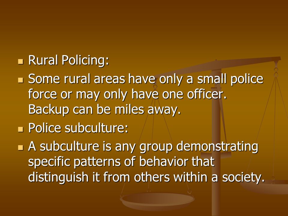 Rural Policing: Some rural areas have only a small police force or may only have one officer. Backup can be miles away.