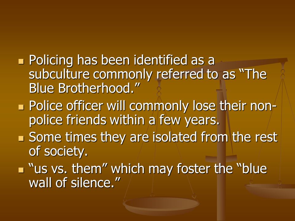 Policing has been identified as a subculture commonly referred to as The Blue Brotherhood.