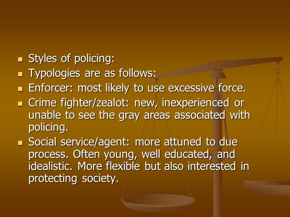 Styles of policing: Typologies are as follows: Enforcer: most likely to use excessive force.
