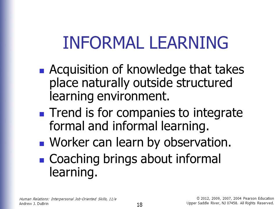 INFORMAL LEARNING Acquisition of knowledge that takes place naturally outside structured learning environment.
