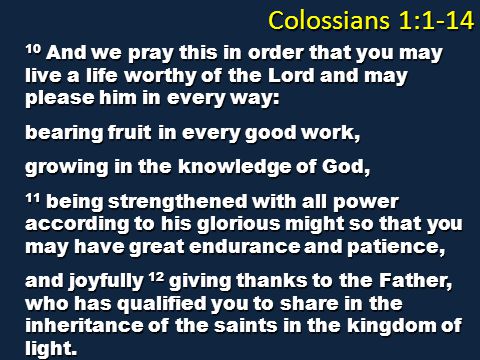 Colossians 1: And we pray this in order that you may live a life worthy of the Lord and may please him in every way: