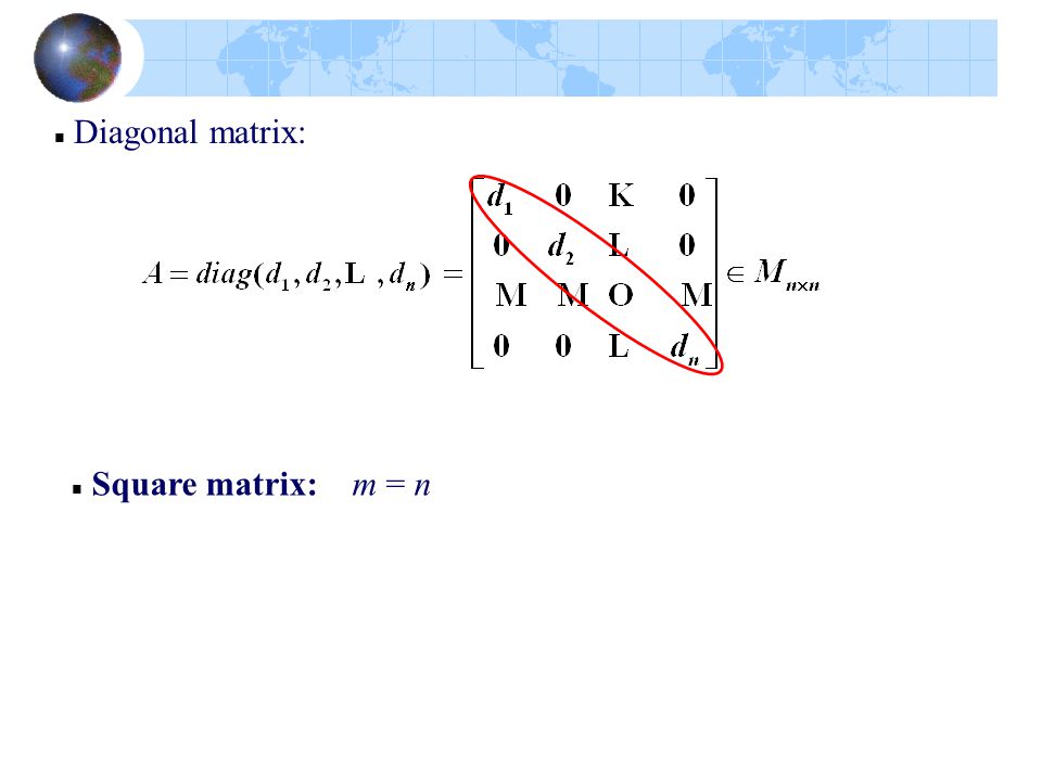 Diagonal matrix: Square matrix: m = n