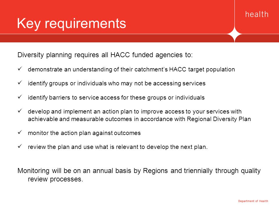 Key requirements Diversity planning requires all HACC funded agencies to: demonstrate an understanding of their catchment’s HACC target population.