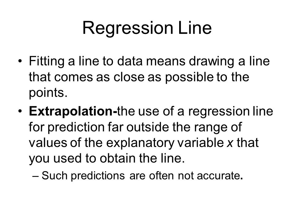Regression Line Fitting a line to data means drawing a line that comes as close as possible to the points.