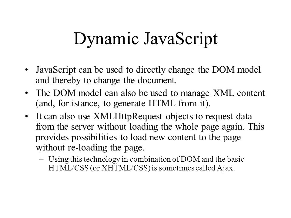 Dynamic JavaScript JavaScript can be used to directly change the DOM model and thereby to change the document.