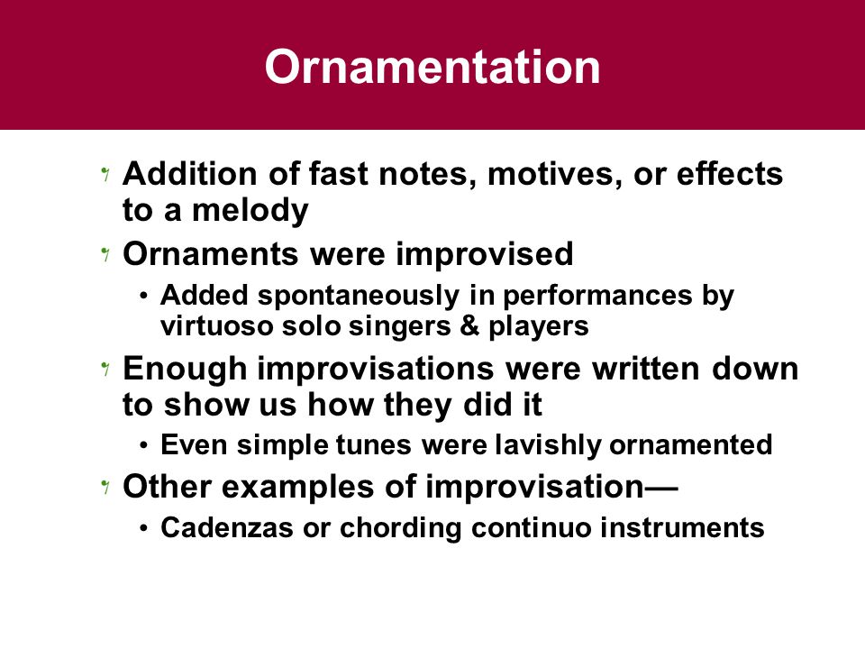 Ornamentation Addition of fast notes, motives, or effects to a melody