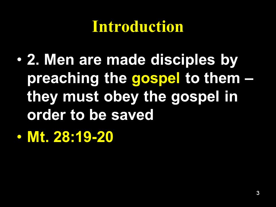 Introduction 2. Men are made disciples by preaching the gospel to them – they must obey the gospel in order to be saved.