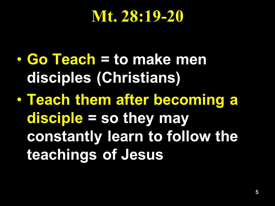 Mt. 28:19-20 Go Teach = to make men disciples (Christians)