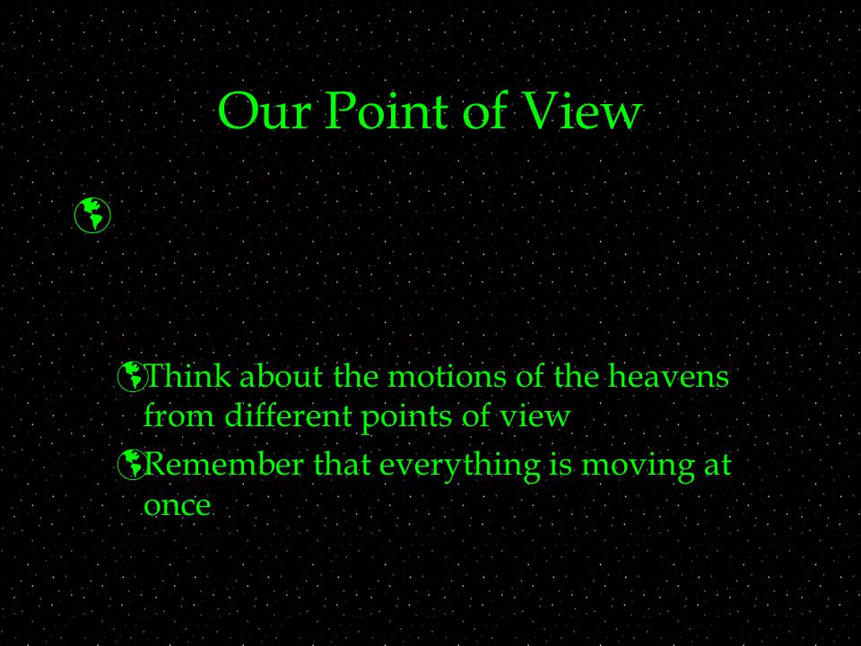Our Point of View Think about the motions of the heavens from different points of view.