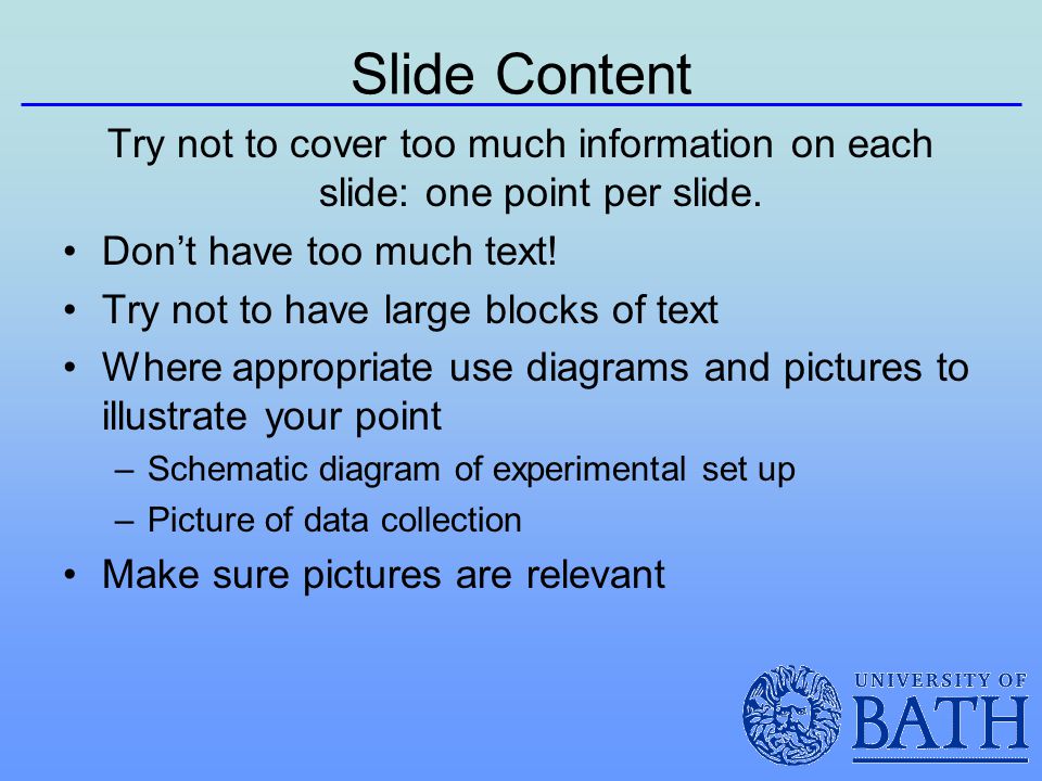 Slide Content Try not to cover too much information on each slide: one point per slide. Don’t have too much text!