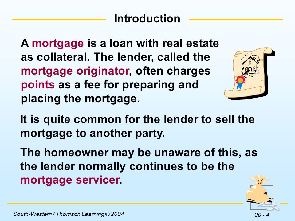 Introduction A mortgage is a loan with real estate. as collateral. The lender, called the. mortgage originator, often charges.
