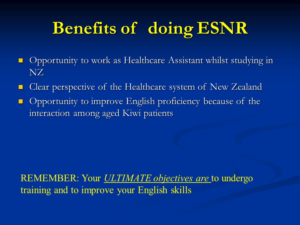 Benefits of doing ESNR Opportunity to work as Healthcare Assistant whilst studying in NZ. Clear perspective of the Healthcare system of New Zealand.