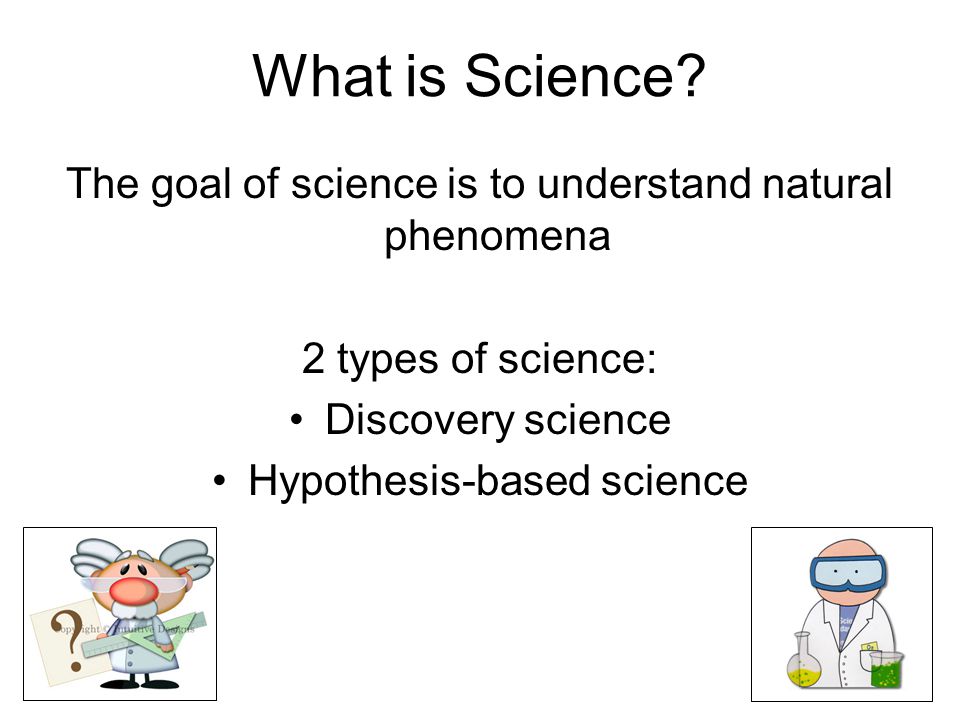 What is Science The goal of science is to understand natural phenomena. 2 types of science: Discovery science.