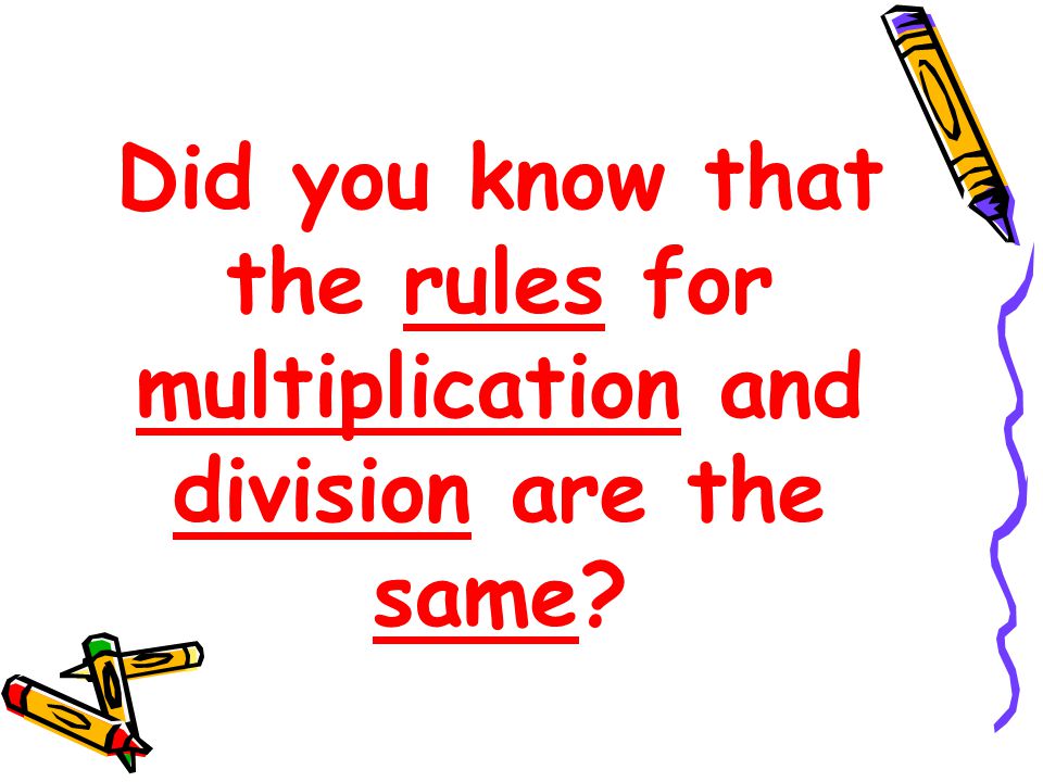 Did you know that the rules for multiplication and division are the same