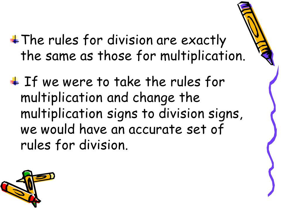 The rules for division are exactly the same as those for multiplication.