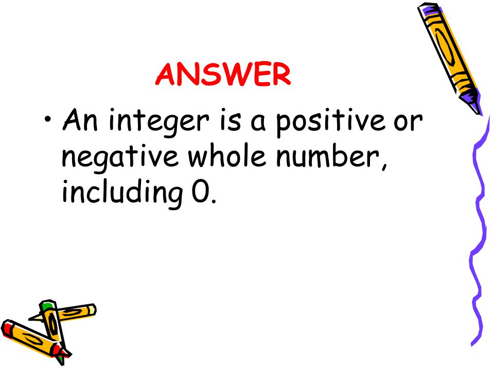 ANSWER An integer is a positive or negative whole number, including 0.