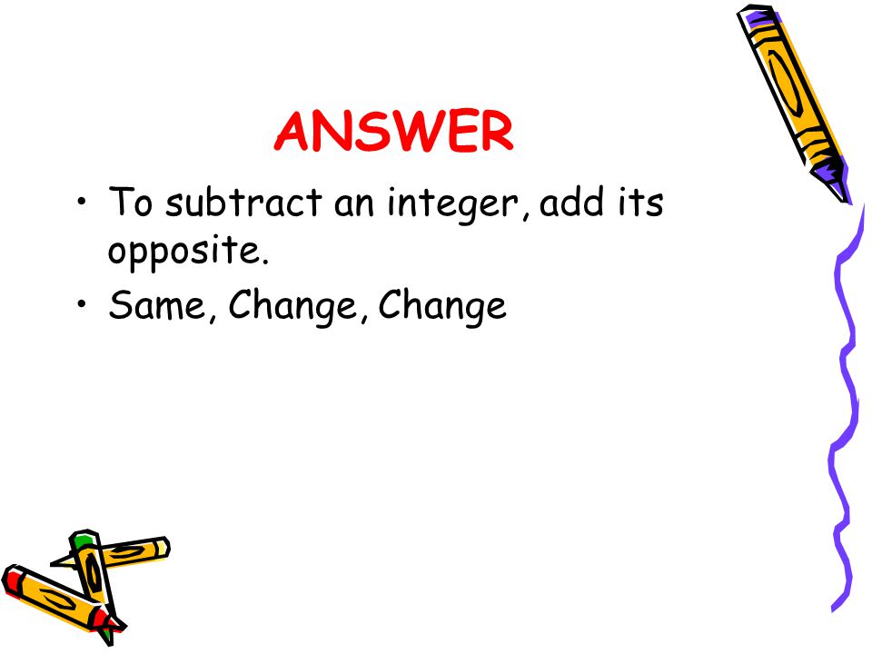 ANSWER To subtract an integer, add its opposite. Same, Change, Change