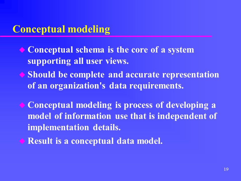 Conceptual modeling Conceptual schema is the core of a system supporting all user views.