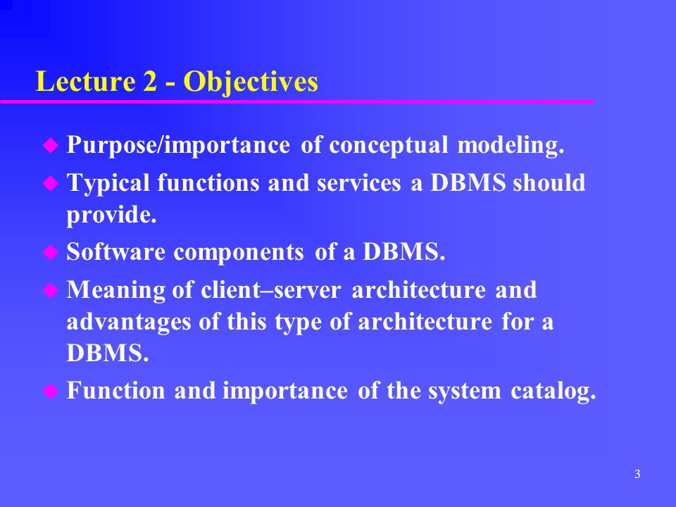 Lecture 2 - Objectives Purpose/importance of conceptual modeling.