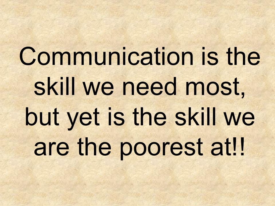 Communication is the skill we need most, but yet is the skill we are the poorest at!!