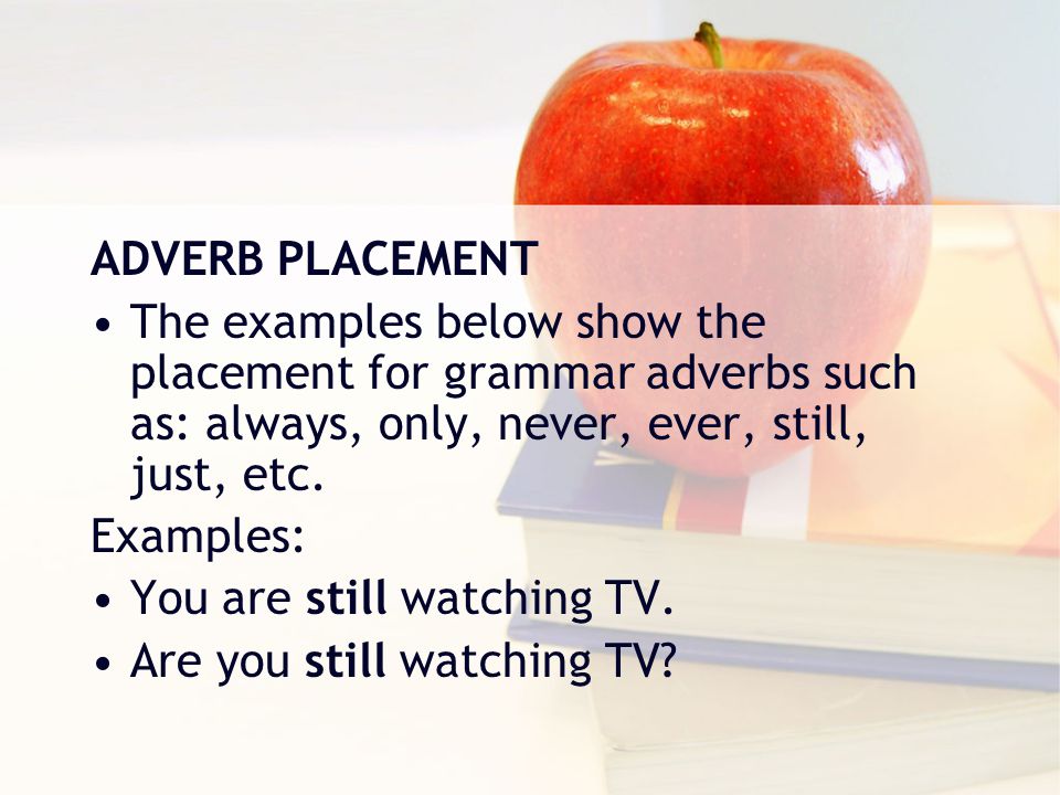 ADVERB PLACEMENT The examples below show the placement for grammar adverbs such as: always, only, never, ever, still, just, etc.