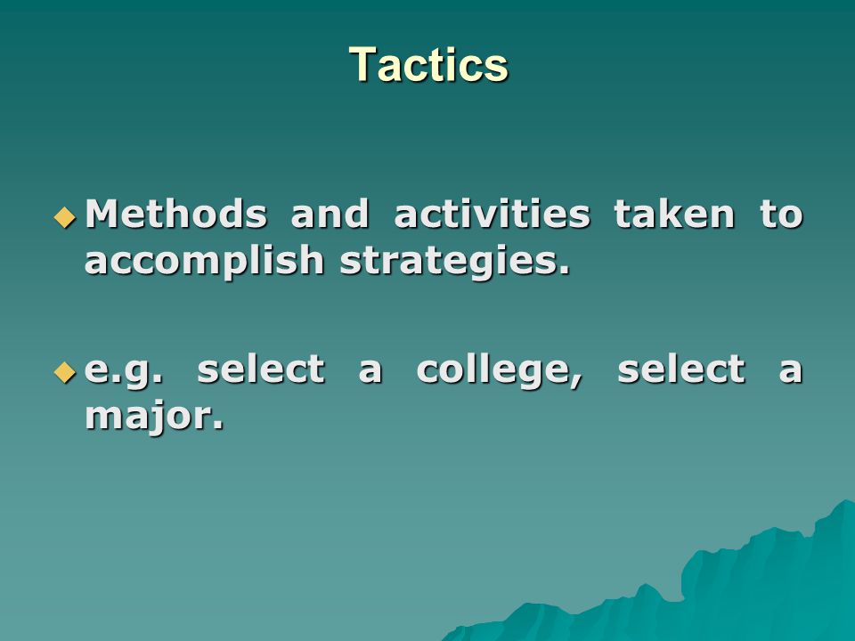 Tactics Methods and activities taken to accomplish strategies.