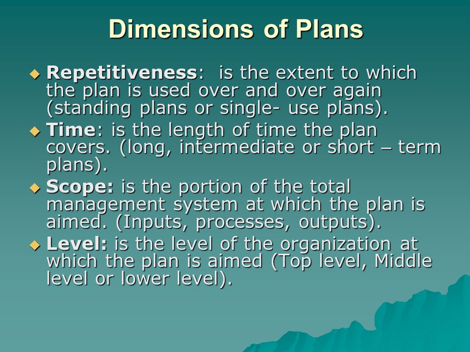 Dimensions of Plans Repetitiveness: is the extent to which the plan is used over and over again (standing plans or single- use plans).