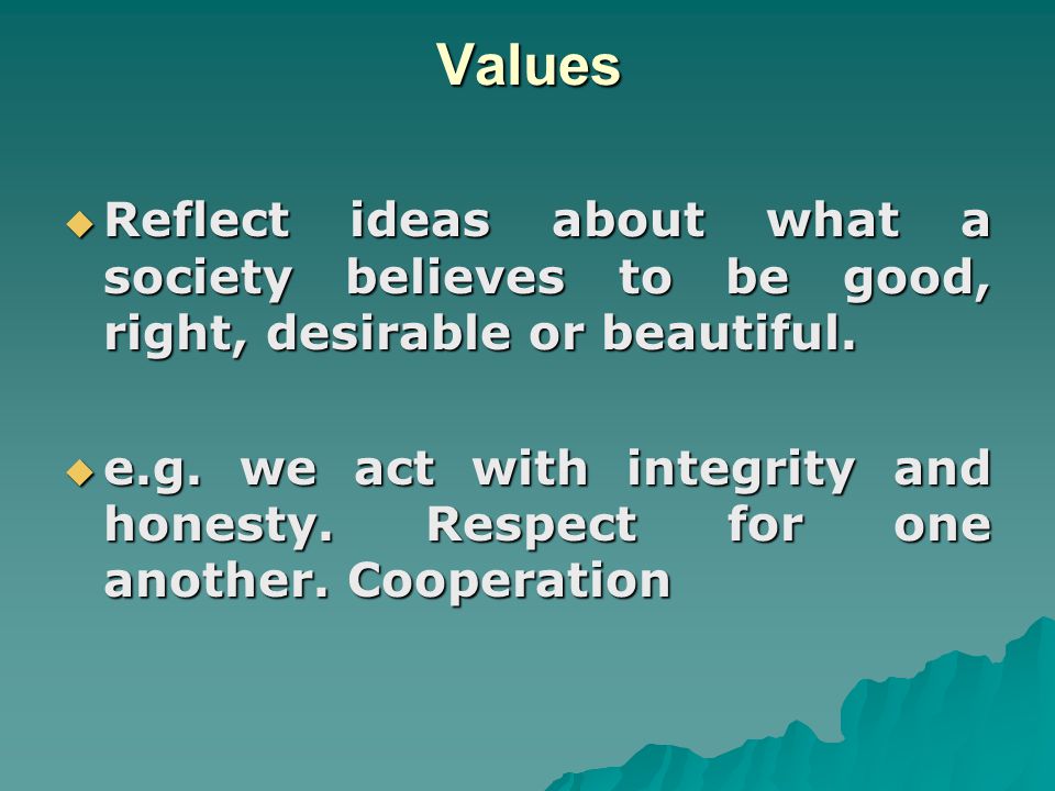 Values Reflect ideas about what a society believes to be good, right, desirable or beautiful.