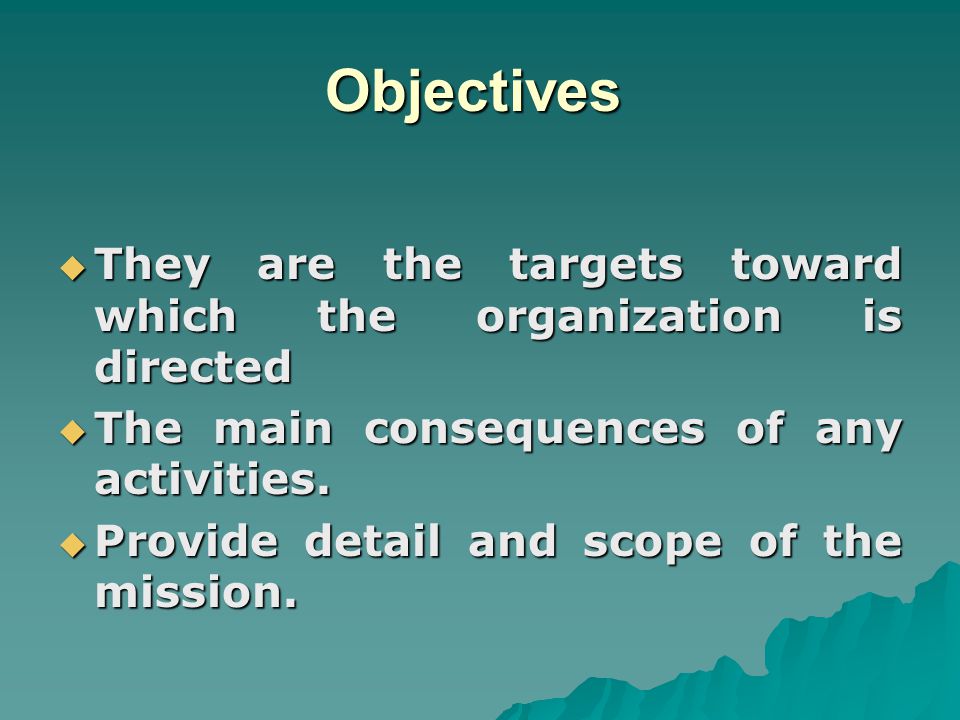 Objectives They are the targets toward which the organization is directed. The main consequences of any activities.