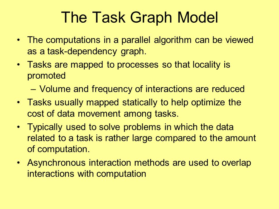 The Task Graph Model The computations in a parallel algorithm can be viewed as a task-dependency graph.