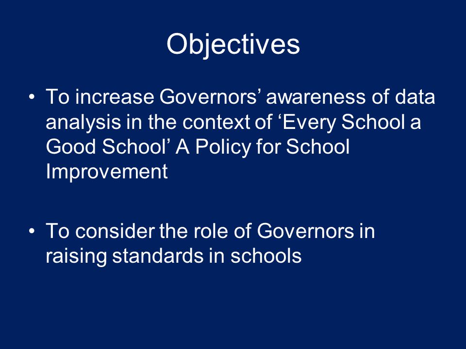 Objectives To increase Governors’ awareness of data analysis in the context of ‘Every School a Good School’ A Policy for School Improvement.