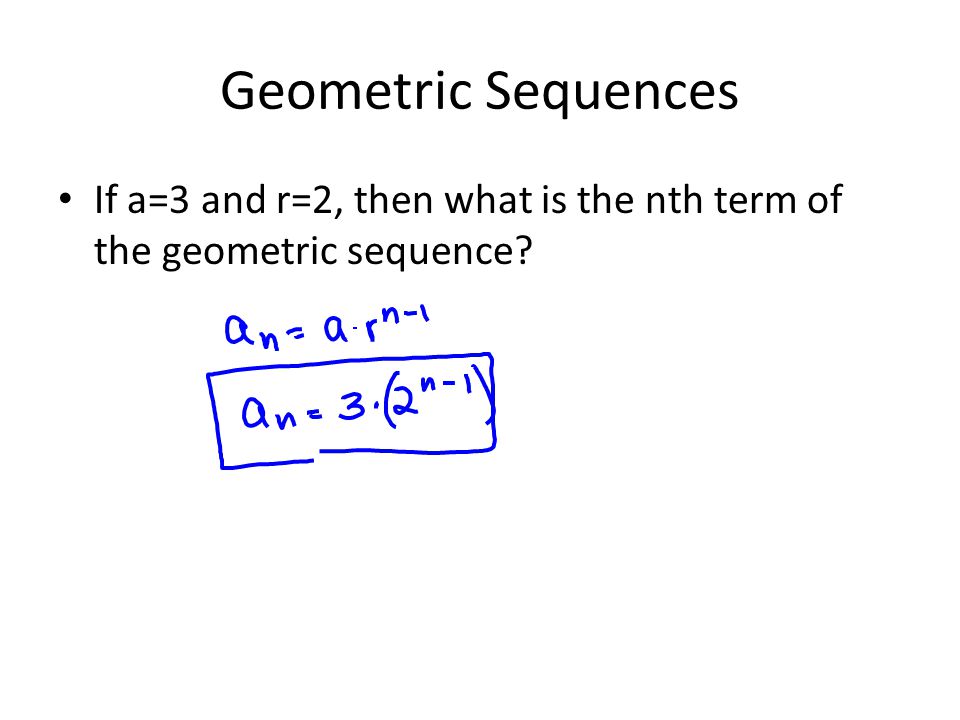 Geometric Sequences If a=3 and r=2, then what is the nth term of the geometric sequence