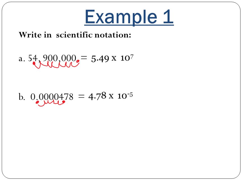 Example 1 Write in scientific notation: a. 54, 900,000 = b = 5.49 x x 10-5