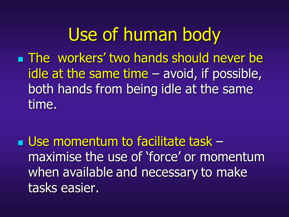Use of human body The workers’ two hands should never be idle at the same time – avoid, if possible, both hands from being idle at the same time.